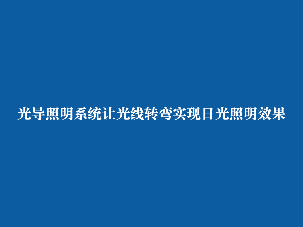 光導(dǎo)照明系統(tǒng)讓光線轉(zhuǎn)彎實現(xiàn)日光照明效果