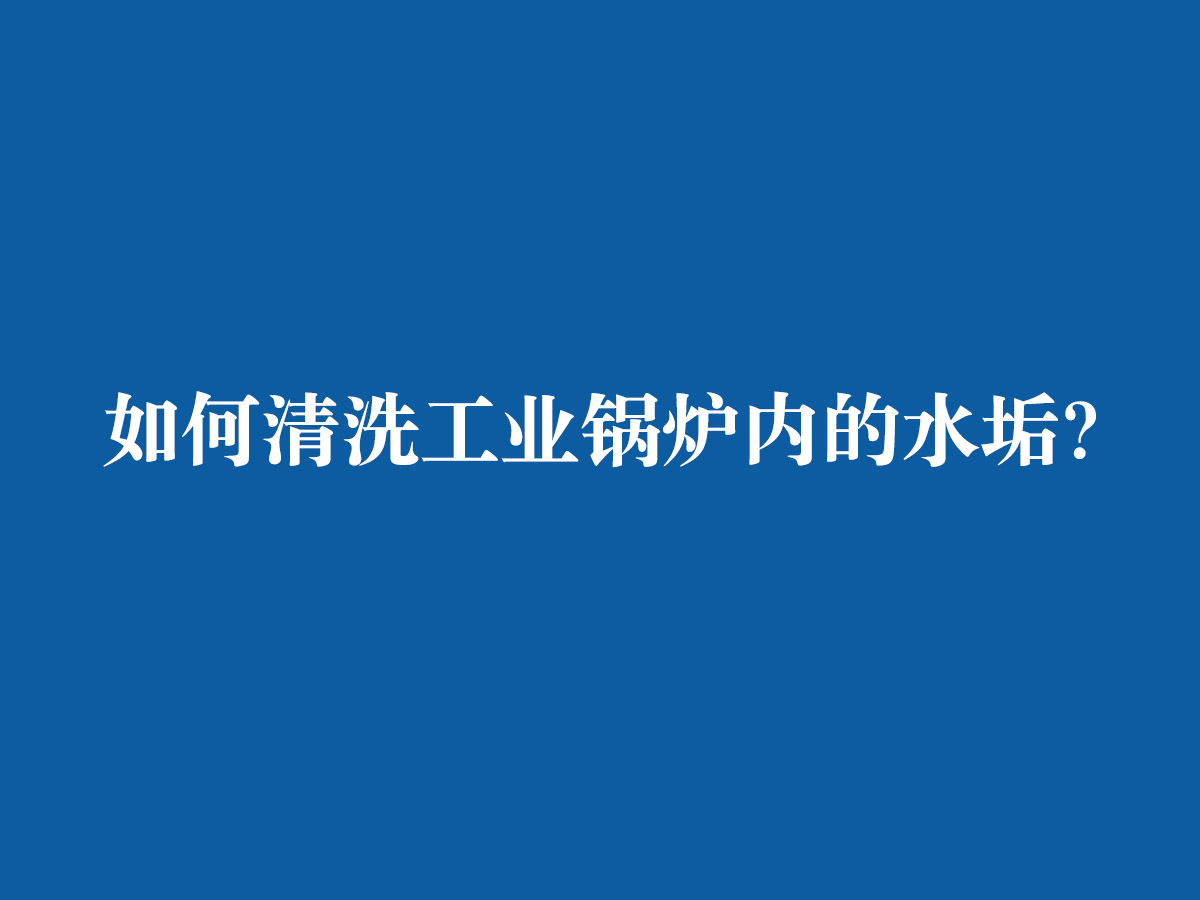 如何清洗工業(yè)鍋爐內(nèi)的水垢？