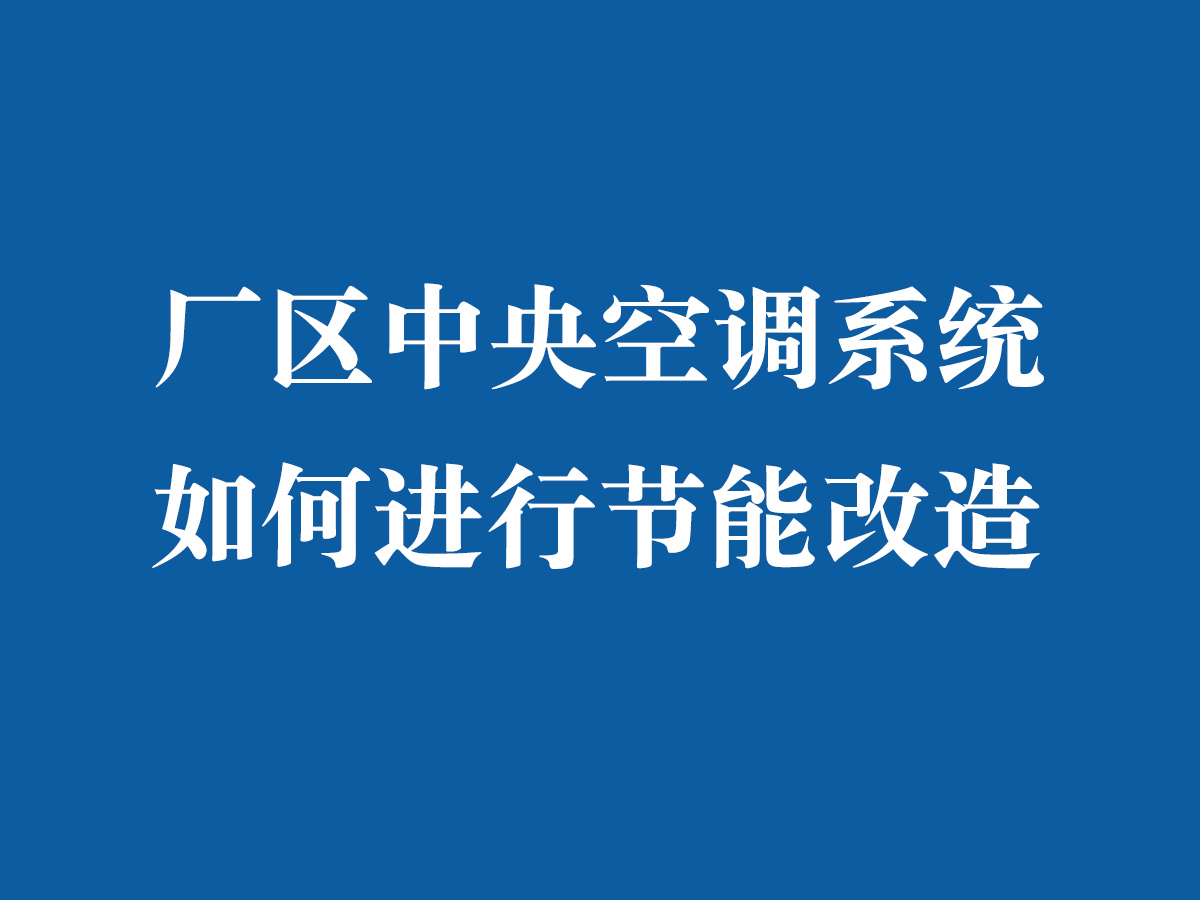 廠區(qū)中央空調(diào)系統(tǒng)如何進行節(jié)能改造