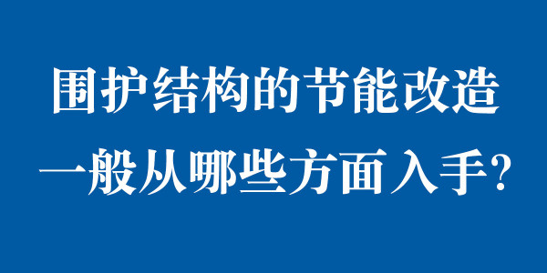 圍護結(jié)構(gòu)的節(jié)能改造一般從哪些方面入手？