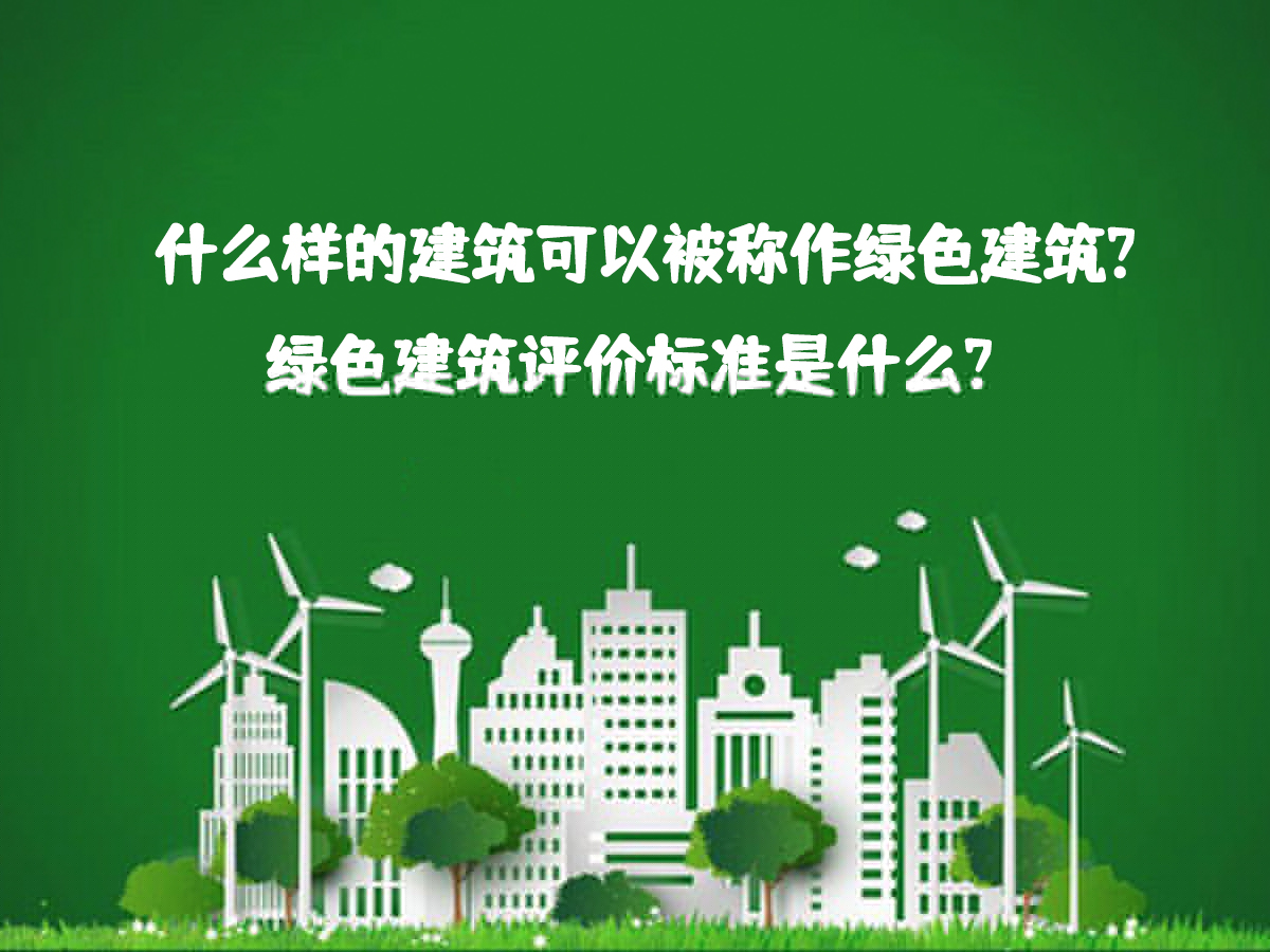 什么樣的建筑可以被稱作綠色建筑？綠色建筑評價標(biāo)準(zhǔn)是什么？